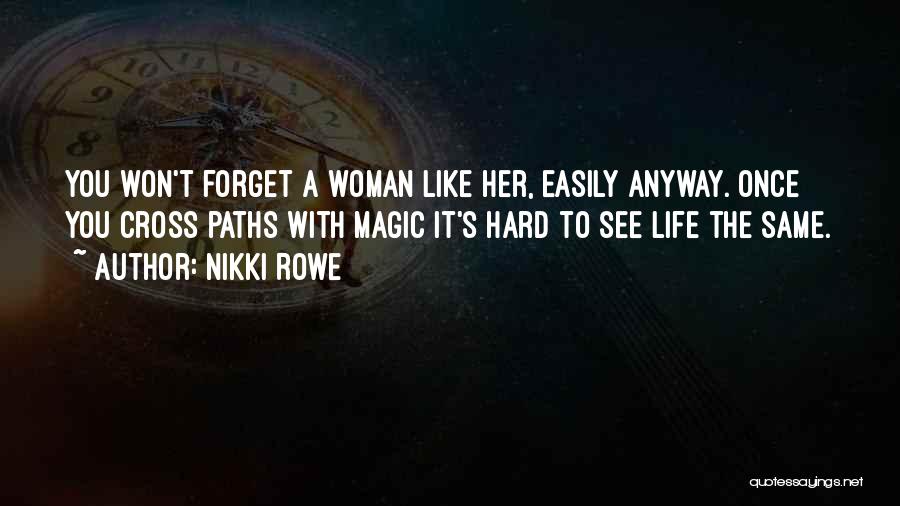 Nikki Rowe Quotes: You Won't Forget A Woman Like Her, Easily Anyway. Once You Cross Paths With Magic It's Hard To See Life