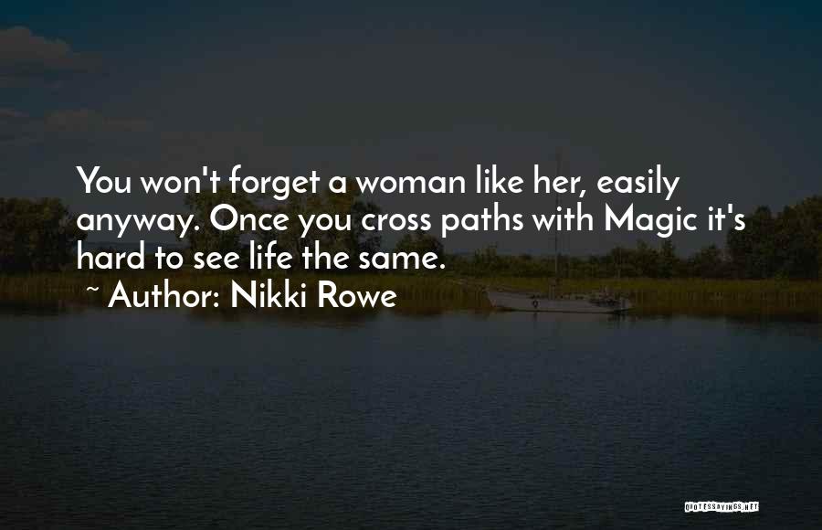 Nikki Rowe Quotes: You Won't Forget A Woman Like Her, Easily Anyway. Once You Cross Paths With Magic It's Hard To See Life