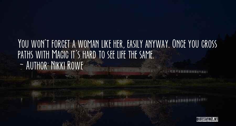 Nikki Rowe Quotes: You Won't Forget A Woman Like Her, Easily Anyway. Once You Cross Paths With Magic It's Hard To See Life