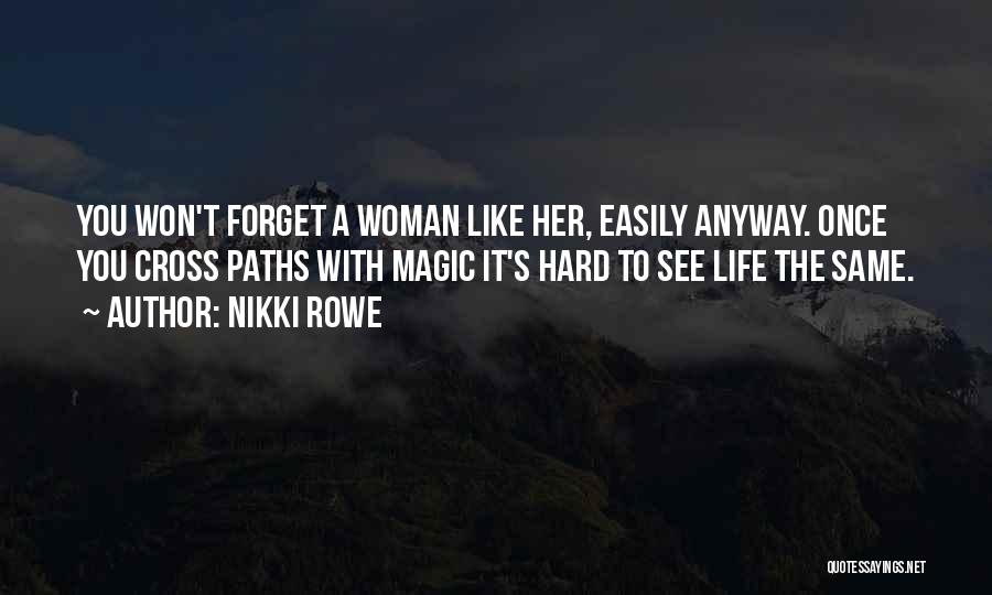 Nikki Rowe Quotes: You Won't Forget A Woman Like Her, Easily Anyway. Once You Cross Paths With Magic It's Hard To See Life