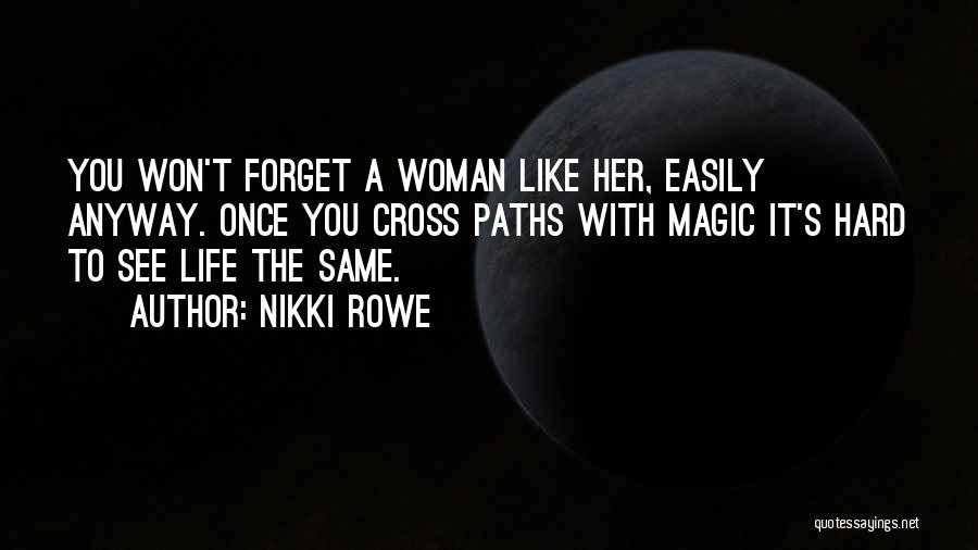 Nikki Rowe Quotes: You Won't Forget A Woman Like Her, Easily Anyway. Once You Cross Paths With Magic It's Hard To See Life