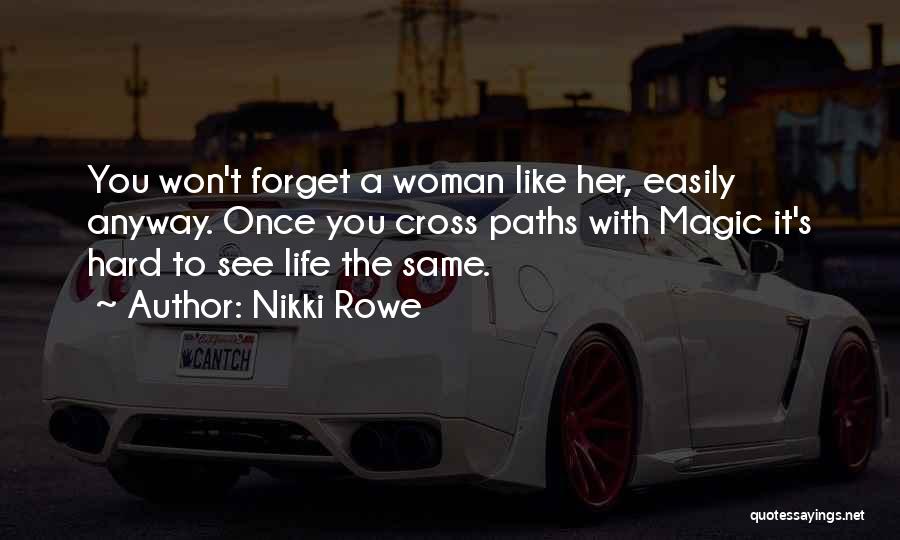 Nikki Rowe Quotes: You Won't Forget A Woman Like Her, Easily Anyway. Once You Cross Paths With Magic It's Hard To See Life