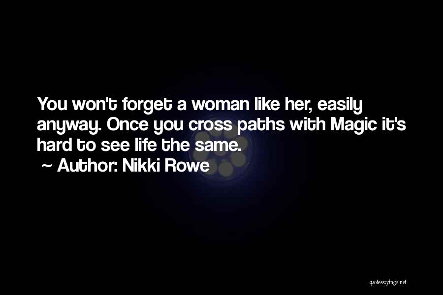 Nikki Rowe Quotes: You Won't Forget A Woman Like Her, Easily Anyway. Once You Cross Paths With Magic It's Hard To See Life