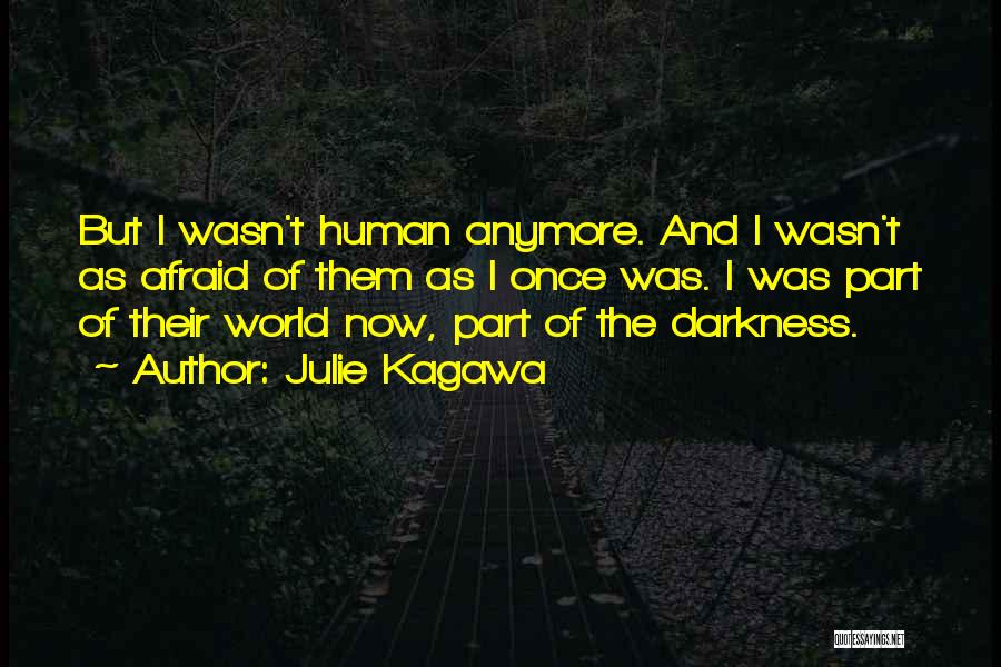 Julie Kagawa Quotes: But I Wasn't Human Anymore. And I Wasn't As Afraid Of Them As I Once Was. I Was Part Of