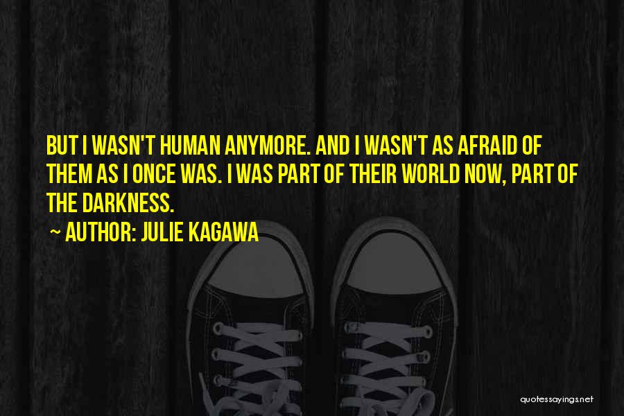 Julie Kagawa Quotes: But I Wasn't Human Anymore. And I Wasn't As Afraid Of Them As I Once Was. I Was Part Of