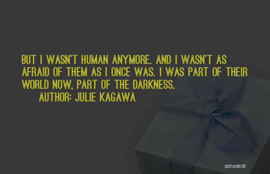 Julie Kagawa Quotes: But I Wasn't Human Anymore. And I Wasn't As Afraid Of Them As I Once Was. I Was Part Of