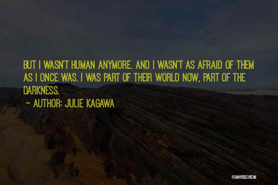 Julie Kagawa Quotes: But I Wasn't Human Anymore. And I Wasn't As Afraid Of Them As I Once Was. I Was Part Of