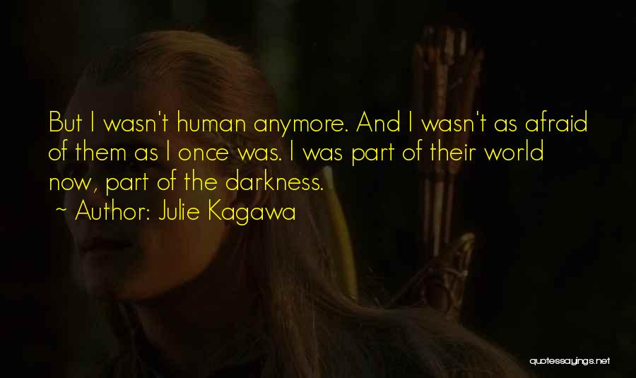 Julie Kagawa Quotes: But I Wasn't Human Anymore. And I Wasn't As Afraid Of Them As I Once Was. I Was Part Of