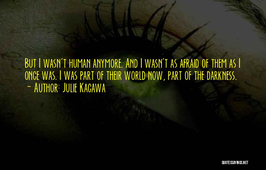 Julie Kagawa Quotes: But I Wasn't Human Anymore. And I Wasn't As Afraid Of Them As I Once Was. I Was Part Of