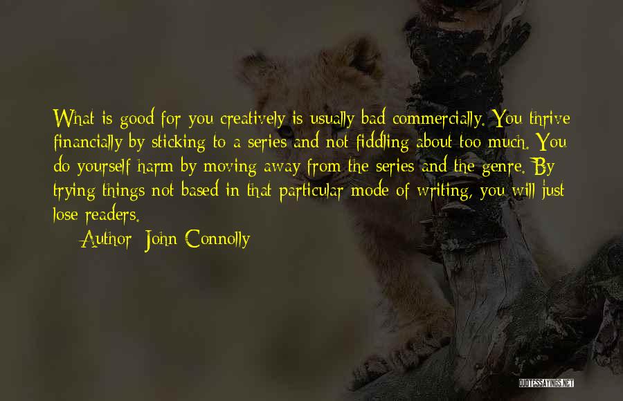 John Connolly Quotes: What Is Good For You Creatively Is Usually Bad Commercially. You Thrive Financially By Sticking To A Series And Not