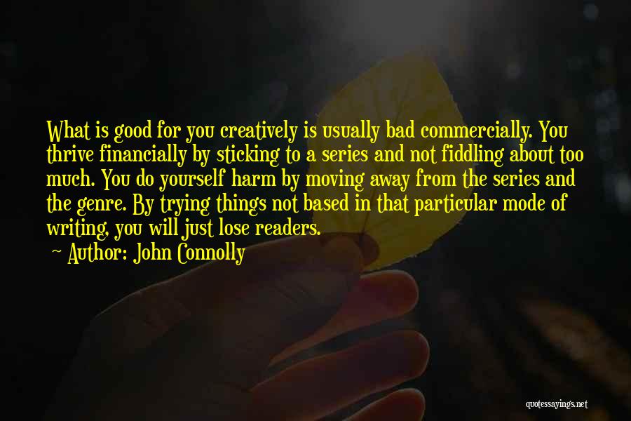 John Connolly Quotes: What Is Good For You Creatively Is Usually Bad Commercially. You Thrive Financially By Sticking To A Series And Not