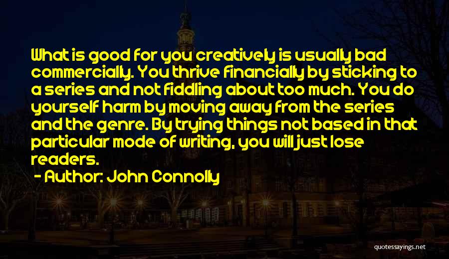 John Connolly Quotes: What Is Good For You Creatively Is Usually Bad Commercially. You Thrive Financially By Sticking To A Series And Not
