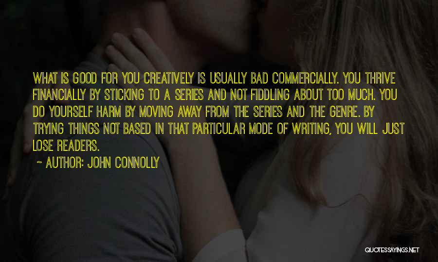 John Connolly Quotes: What Is Good For You Creatively Is Usually Bad Commercially. You Thrive Financially By Sticking To A Series And Not