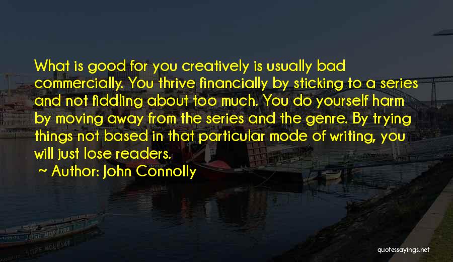 John Connolly Quotes: What Is Good For You Creatively Is Usually Bad Commercially. You Thrive Financially By Sticking To A Series And Not