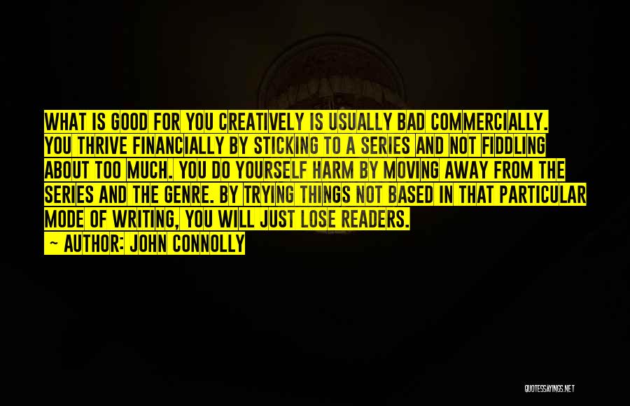 John Connolly Quotes: What Is Good For You Creatively Is Usually Bad Commercially. You Thrive Financially By Sticking To A Series And Not