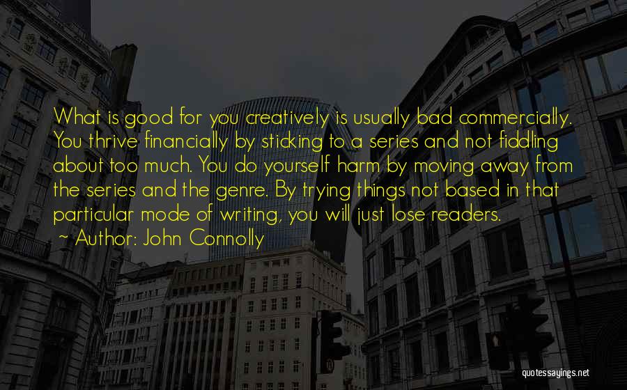 John Connolly Quotes: What Is Good For You Creatively Is Usually Bad Commercially. You Thrive Financially By Sticking To A Series And Not