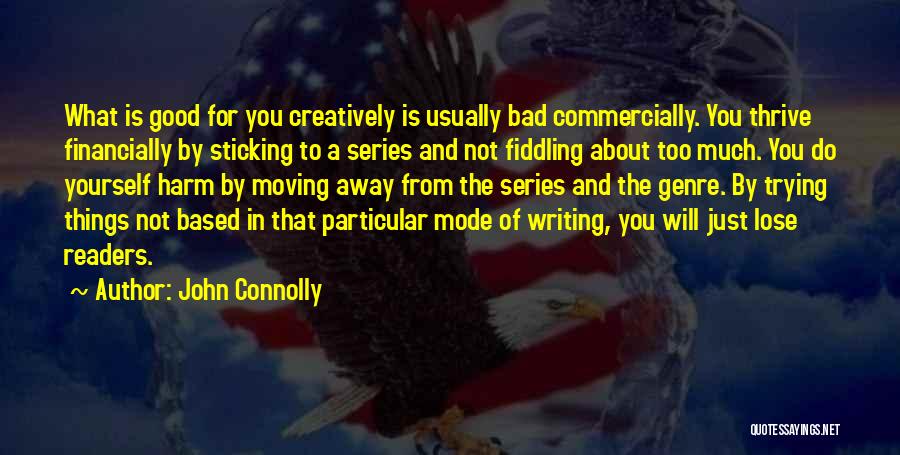 John Connolly Quotes: What Is Good For You Creatively Is Usually Bad Commercially. You Thrive Financially By Sticking To A Series And Not
