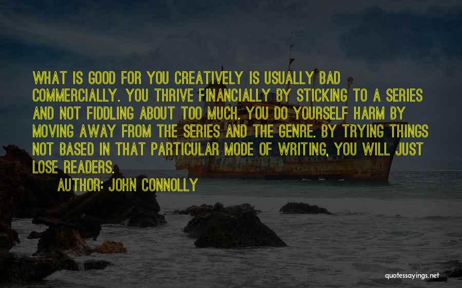 John Connolly Quotes: What Is Good For You Creatively Is Usually Bad Commercially. You Thrive Financially By Sticking To A Series And Not
