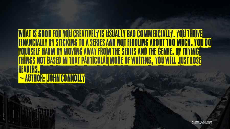 John Connolly Quotes: What Is Good For You Creatively Is Usually Bad Commercially. You Thrive Financially By Sticking To A Series And Not