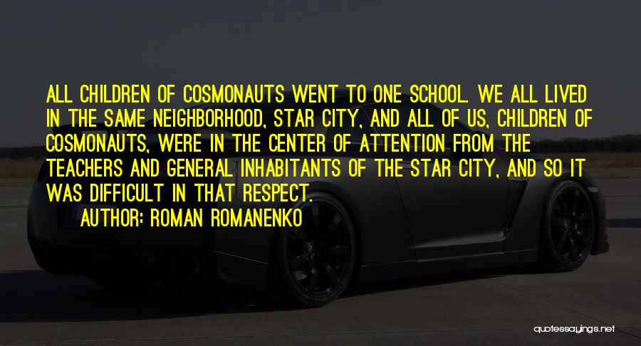 Roman Romanenko Quotes: All Children Of Cosmonauts Went To One School. We All Lived In The Same Neighborhood, Star City, And All Of