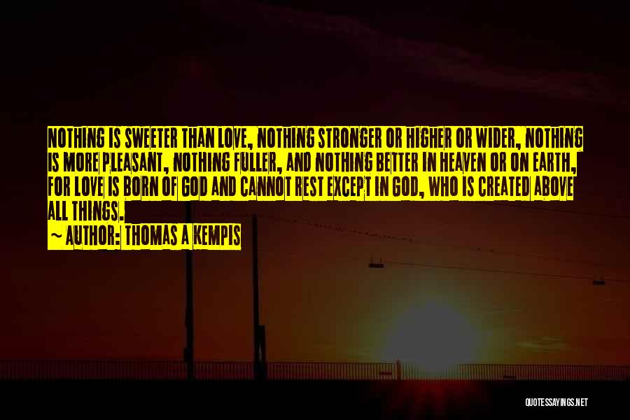 Thomas A Kempis Quotes: Nothing Is Sweeter Than Love, Nothing Stronger Or Higher Or Wider, Nothing Is More Pleasant, Nothing Fuller, And Nothing Better