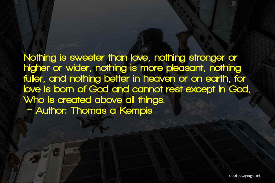 Thomas A Kempis Quotes: Nothing Is Sweeter Than Love, Nothing Stronger Or Higher Or Wider, Nothing Is More Pleasant, Nothing Fuller, And Nothing Better