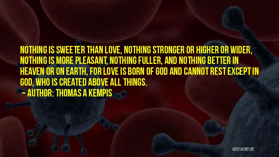 Thomas A Kempis Quotes: Nothing Is Sweeter Than Love, Nothing Stronger Or Higher Or Wider, Nothing Is More Pleasant, Nothing Fuller, And Nothing Better