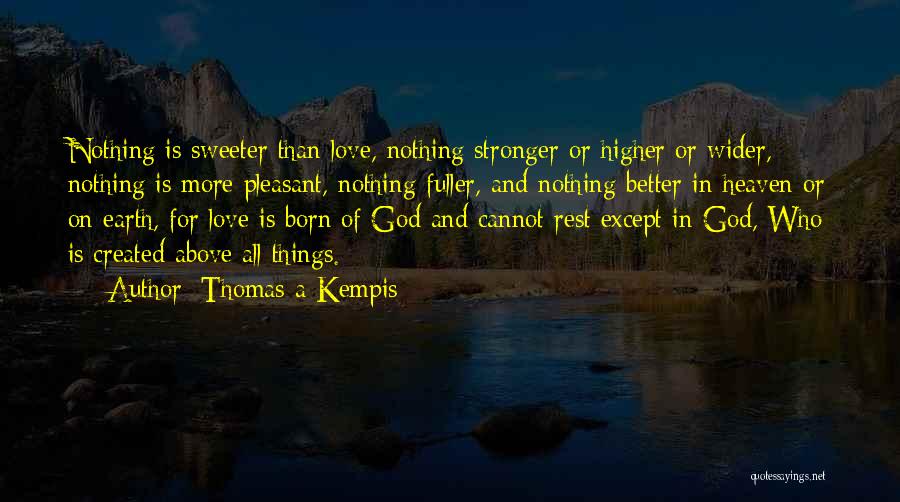 Thomas A Kempis Quotes: Nothing Is Sweeter Than Love, Nothing Stronger Or Higher Or Wider, Nothing Is More Pleasant, Nothing Fuller, And Nothing Better