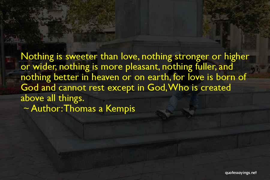 Thomas A Kempis Quotes: Nothing Is Sweeter Than Love, Nothing Stronger Or Higher Or Wider, Nothing Is More Pleasant, Nothing Fuller, And Nothing Better