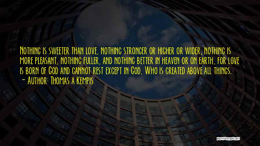 Thomas A Kempis Quotes: Nothing Is Sweeter Than Love, Nothing Stronger Or Higher Or Wider, Nothing Is More Pleasant, Nothing Fuller, And Nothing Better