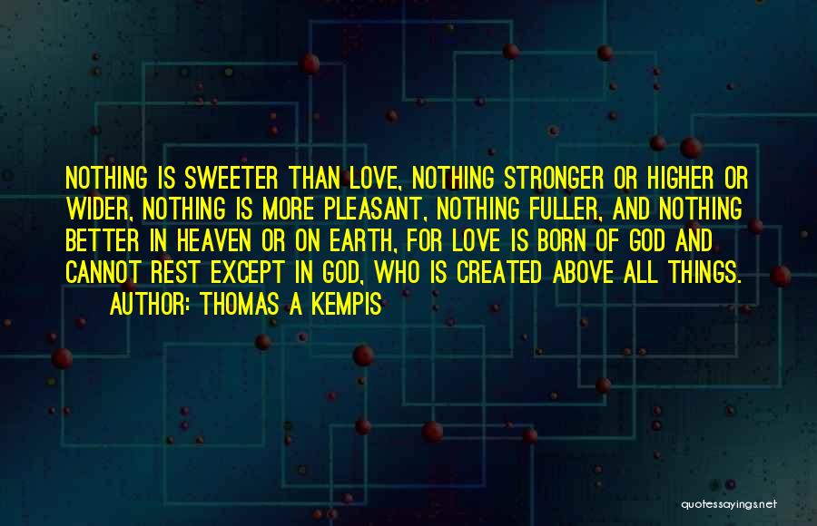 Thomas A Kempis Quotes: Nothing Is Sweeter Than Love, Nothing Stronger Or Higher Or Wider, Nothing Is More Pleasant, Nothing Fuller, And Nothing Better