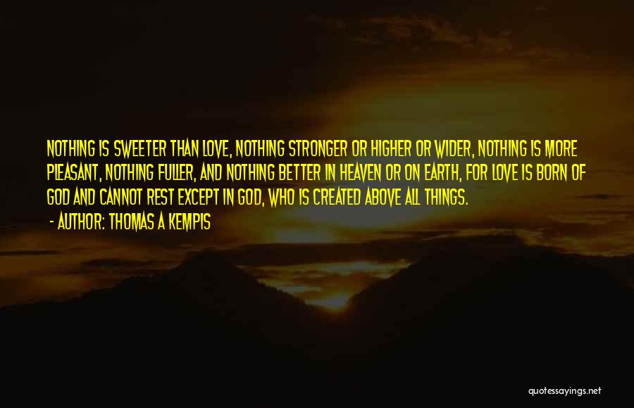 Thomas A Kempis Quotes: Nothing Is Sweeter Than Love, Nothing Stronger Or Higher Or Wider, Nothing Is More Pleasant, Nothing Fuller, And Nothing Better