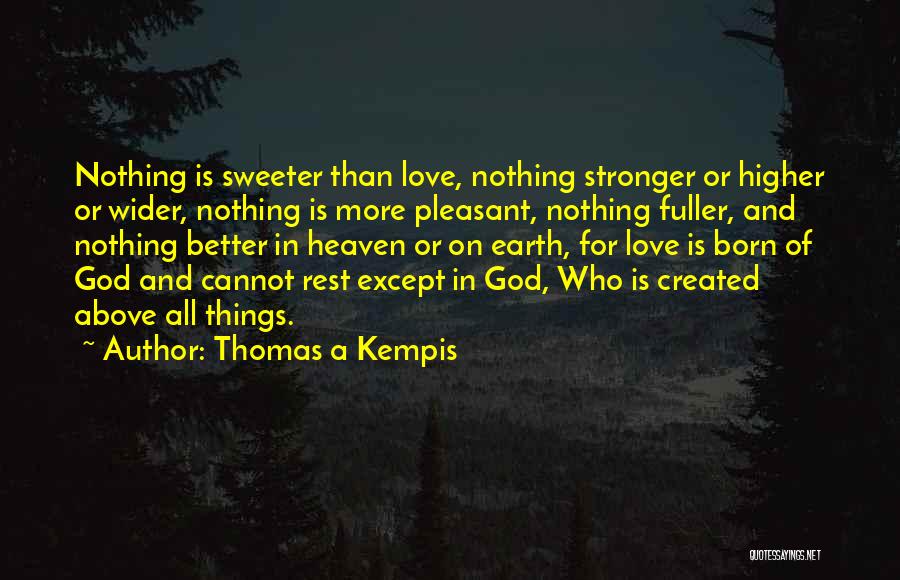 Thomas A Kempis Quotes: Nothing Is Sweeter Than Love, Nothing Stronger Or Higher Or Wider, Nothing Is More Pleasant, Nothing Fuller, And Nothing Better