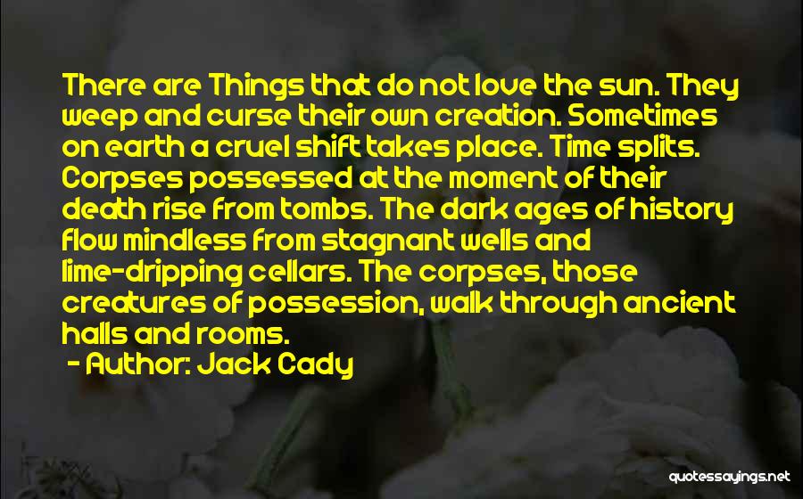 Jack Cady Quotes: There Are Things That Do Not Love The Sun. They Weep And Curse Their Own Creation. Sometimes On Earth A