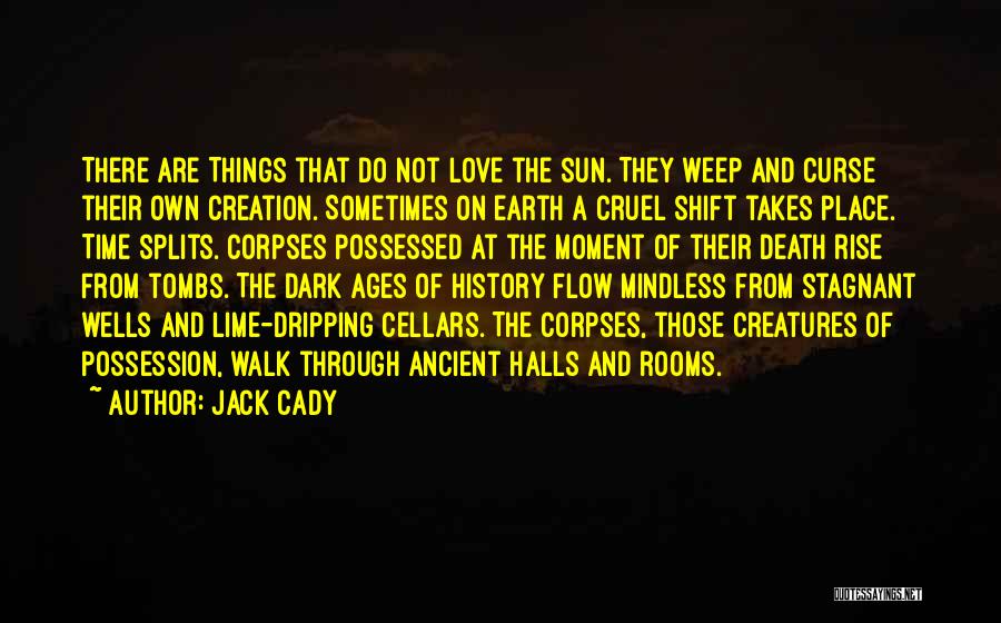 Jack Cady Quotes: There Are Things That Do Not Love The Sun. They Weep And Curse Their Own Creation. Sometimes On Earth A