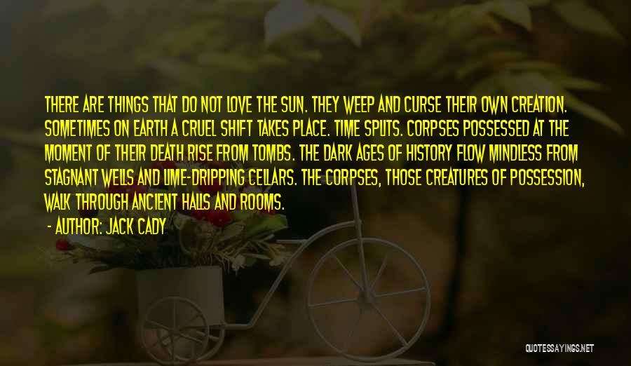 Jack Cady Quotes: There Are Things That Do Not Love The Sun. They Weep And Curse Their Own Creation. Sometimes On Earth A