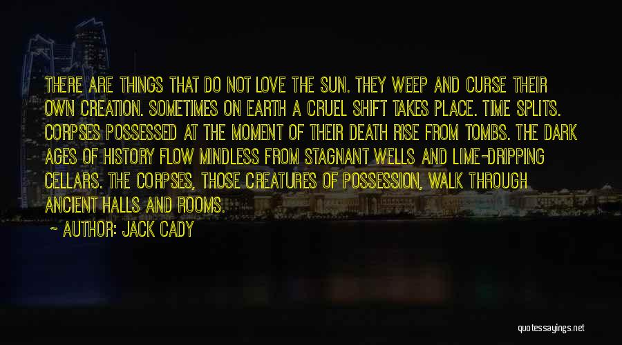 Jack Cady Quotes: There Are Things That Do Not Love The Sun. They Weep And Curse Their Own Creation. Sometimes On Earth A