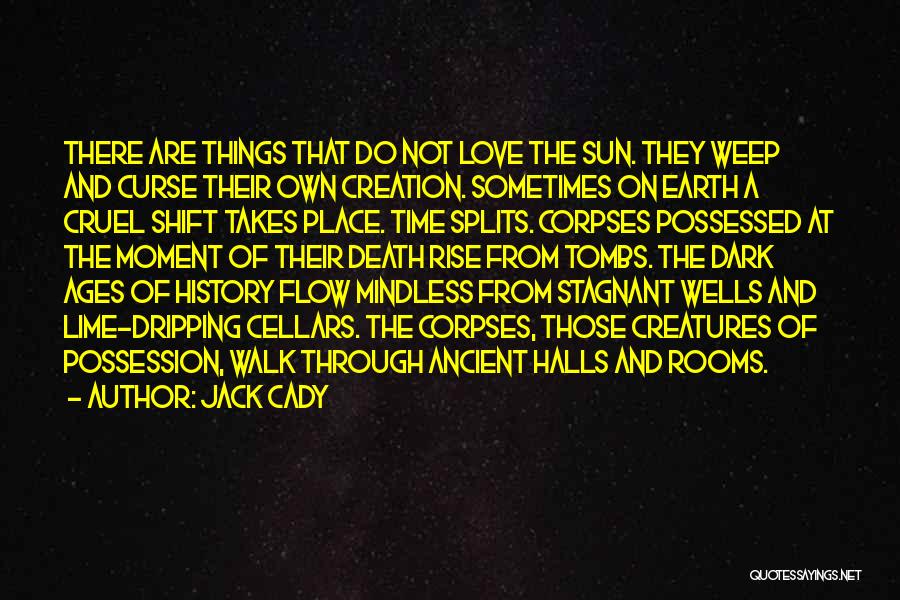 Jack Cady Quotes: There Are Things That Do Not Love The Sun. They Weep And Curse Their Own Creation. Sometimes On Earth A