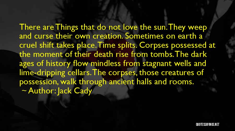 Jack Cady Quotes: There Are Things That Do Not Love The Sun. They Weep And Curse Their Own Creation. Sometimes On Earth A