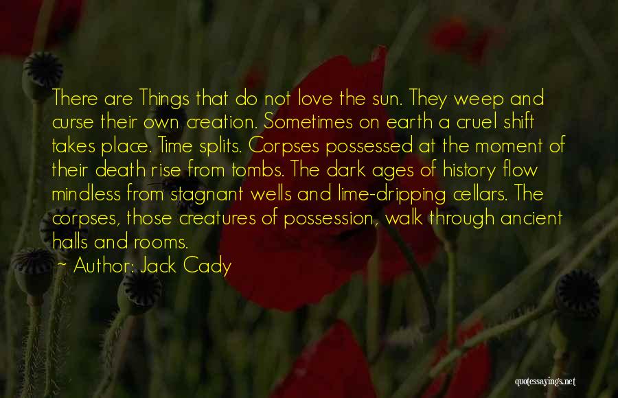 Jack Cady Quotes: There Are Things That Do Not Love The Sun. They Weep And Curse Their Own Creation. Sometimes On Earth A