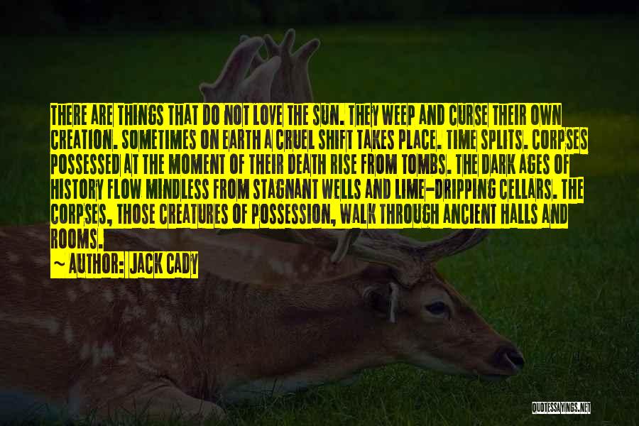 Jack Cady Quotes: There Are Things That Do Not Love The Sun. They Weep And Curse Their Own Creation. Sometimes On Earth A