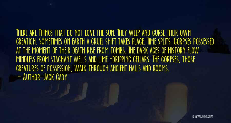 Jack Cady Quotes: There Are Things That Do Not Love The Sun. They Weep And Curse Their Own Creation. Sometimes On Earth A