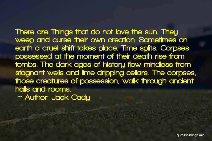 Jack Cady Quotes: There Are Things That Do Not Love The Sun. They Weep And Curse Their Own Creation. Sometimes On Earth A