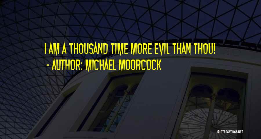 Michael Moorcock Quotes: I Am A Thousand Time More Evil Than Thou!