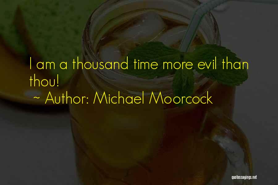 Michael Moorcock Quotes: I Am A Thousand Time More Evil Than Thou!