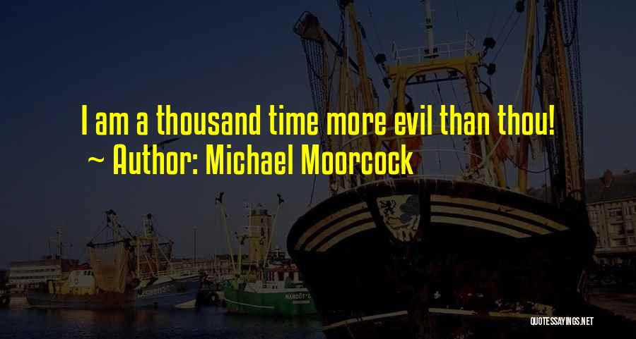 Michael Moorcock Quotes: I Am A Thousand Time More Evil Than Thou!