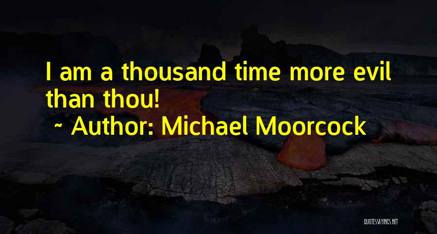 Michael Moorcock Quotes: I Am A Thousand Time More Evil Than Thou!