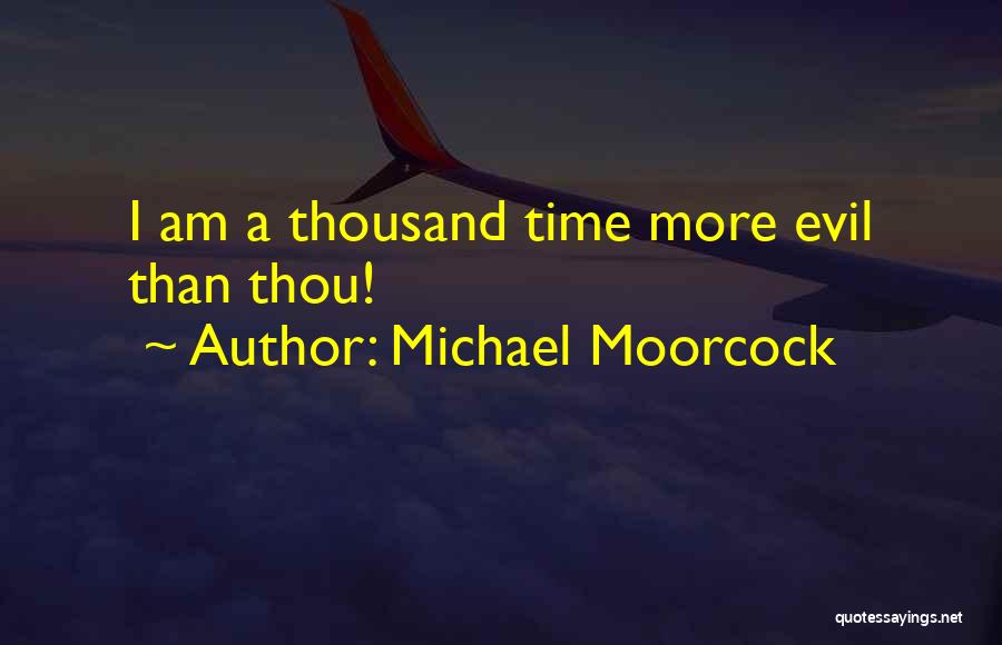 Michael Moorcock Quotes: I Am A Thousand Time More Evil Than Thou!