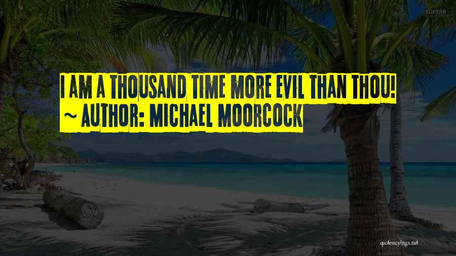 Michael Moorcock Quotes: I Am A Thousand Time More Evil Than Thou!