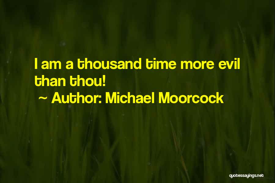 Michael Moorcock Quotes: I Am A Thousand Time More Evil Than Thou!